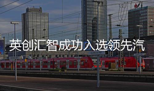 英創匯智成功入選領先汽車科技企業50強