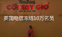 英國電信凍結(jié)10萬名員工薪水