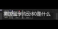 英國留學均分80是什么考試？ 曼徹斯特大學list