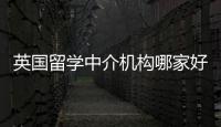英國留學中介機構哪家好 出國留學英國中介