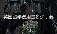 英國(guó)留學(xué)費(fèi)用是多少，要多少錢一年？ 英國(guó)留學(xué)條件和費(fèi)用是多少