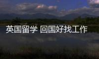 英國留學 回國好找工作嗎 英國留學回國