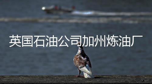英國石油公司加州煉油廠失火