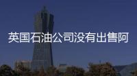英國(guó)石油公司沒有出售阿塞拜疆資產(chǎn)計(jì)劃