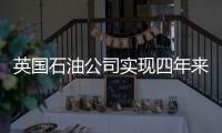 英國石油公司實現四年來最強勁季度利潤