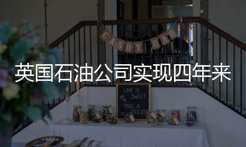 英國石油公司實現四年來最強勁季度利潤