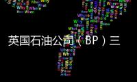 英國石油公司（BP）三季度凈利潤同比大幅下降