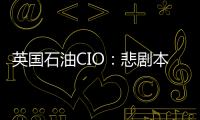 英國石油CIO：悲劇本不應該發生