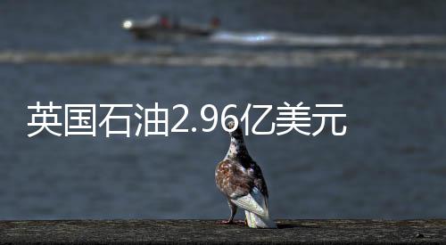 英國石油2.96億美元出售非洲5國資產