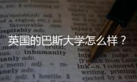 英國的巴斯大學怎么樣？ 巴斯大學是名校嗎