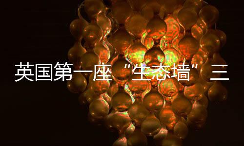 英國第一座“生態墻”三年后死亡