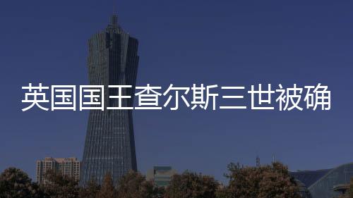 英國國王查爾斯三世被確診患有癌癥
