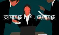 英國國債上漲，短期國債領漲