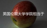 英國倫敦大學學院相當于國內(nèi)什么大學 倫敦大學倫敦學院