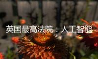 英國最高法院：人工智能不能被列為“發(fā)明人”