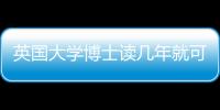 英國大學博士讀幾年就可以了 英國博士讀幾年