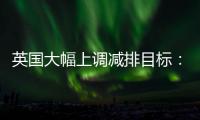 英國大幅上調減排目標：2030年比1990年減排68%！