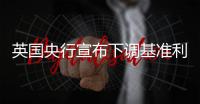 英國央行宣布下調基準利率25個基點至4%