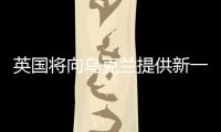 英國將向烏克蘭提供新一批軍事援助