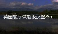 英國(guó)餐廳做超級(jí)漢堡 重13.6斤賣40英鎊