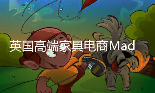 英國高端家具電商Made融資6000萬美元