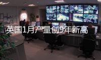 英國1月產(chǎn)量創(chuàng)9年新高 重依賴外企存隱憂