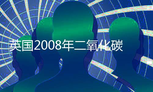 英國(guó)2008年二氧化碳排放量較1990年下降22%超出目標(biāo)