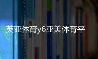 英亞體育y6亞美體育平臺開云體育平臺