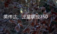 英偉達、三星聯投7500萬美元 布局無人駕駛