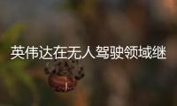 英偉達在無人駕駛領域繼續擴大優勢