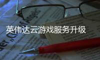 英偉達云游戲服務升級 將支持1080P高清輸出