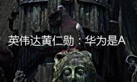 英偉達黃仁勛：華為是AI芯片領域的強大競爭對手之一