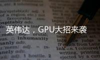 英偉達，GPU大招來襲！