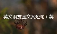 英文朋友圈文案短句（英文朋友圈文案短句簡短）