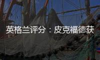英格蘭評分：皮克福德獲全隊最高分 替補差評