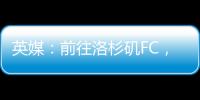 英媒：前往洛杉磯FC，吉魯拒絕了英超球隊