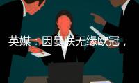 英媒：因曼聯無緣歐冠，阿迪達斯下賽季的贊助費減少1500萬英鎊
