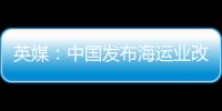 英媒：中國發布海運業改革方案 擬支持相關產業