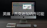 英媒：杰克遜加納喬可能互換東家 維拉關注杰克遜熱刺有意加納喬