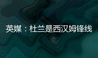 英媒：杜蘭是西漢姆鋒線引援的首選，但不太能在冬窗期引入他