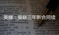 英媒：曼聯三年新合同續約索帥 今夏全力簽桑喬