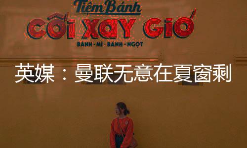 英媒：曼聯無意在夏窗剩余時間出售梅努，仍將他納入新賽季計劃
