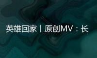 英雄回家丨原創MV：長相憶
