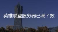 英雄聯盟服務器已滿？教你如何輕松解決！