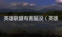 英雄聯(lián)盟有客服沒(méi)（英雄聯(lián)盟客服電話(huà)打不通）