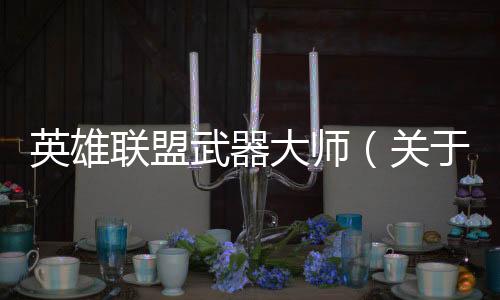 英雄聯盟武器大師（關于英雄聯盟武器大師的基本情況說明介紹）