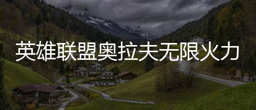 英雄聯盟奧拉夫無限火力出裝，LOL無限亂斗奧拉夫出裝，快樂的一條瘋狗！