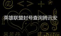 英雄聯盟封號查詢騰訊安全中心（英雄聯盟封號查詢）