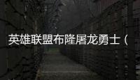 英雄聯(lián)盟布隆屠龍勇士（屠龍勇士布隆多少錢(qián)）