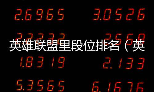 英雄聯盟里段位排名（英雄聯盟段位排行）